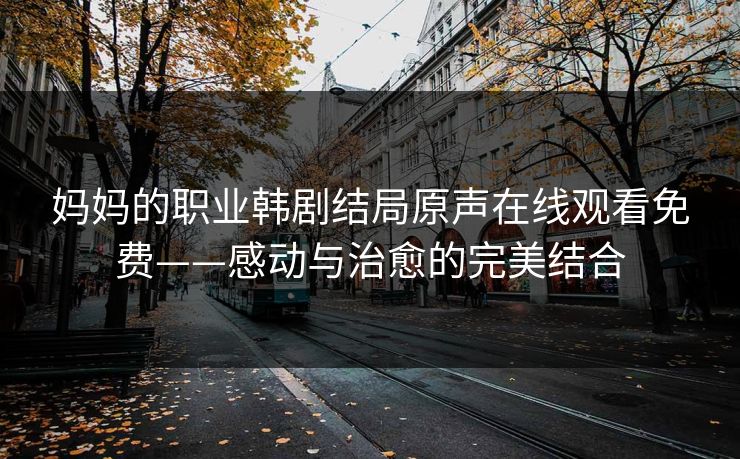 妈妈的职业韩剧结局原声在线观看免费——感动与治愈的完美结合