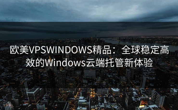 欧美VPSWINDOWS精品:全球稳定高效的Windows云端托管新体验 欧美VPSWINDOWS精品:全球稳定高效的Windows云端托管新体验