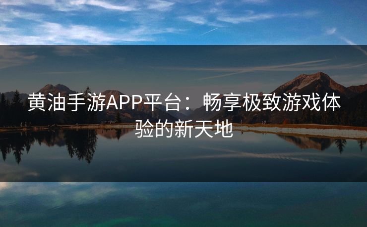 黄油手游APP平台:畅享极致游戏体验的新天地 黄油手游APP平台:畅享极致游戏体验的新天地