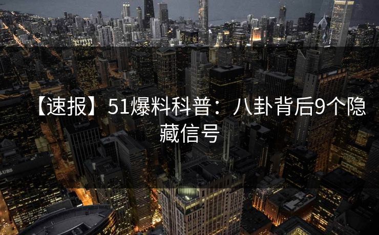 【速报】51爆料科普:八卦背后9个隐藏信号 【速报】51爆料科普:八卦背后9个隐藏信号