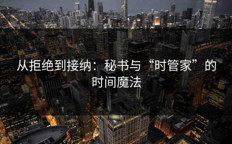从拒绝到接纳：秘书与“时管家”的时间魔法