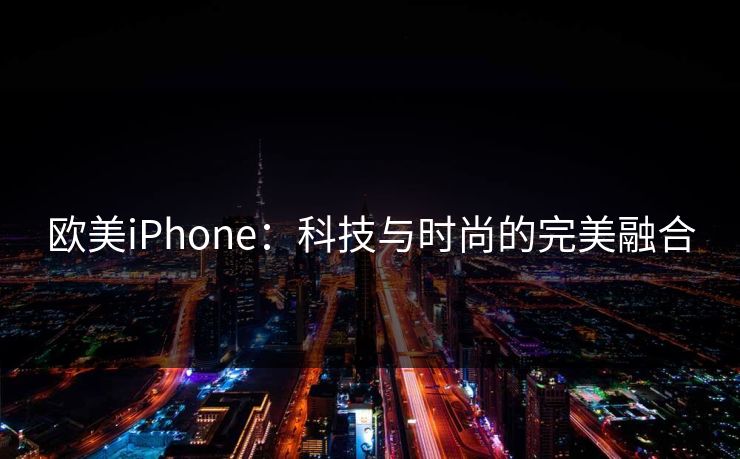 欧美iPhone：科技与时尚的完美融合