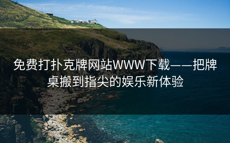 免费打扑克牌网站WWW下载——把牌桌搬到指尖的娱乐新体验