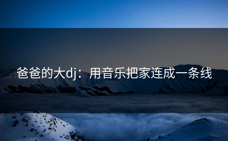 爸爸的大dj：用音乐把家连成一条线