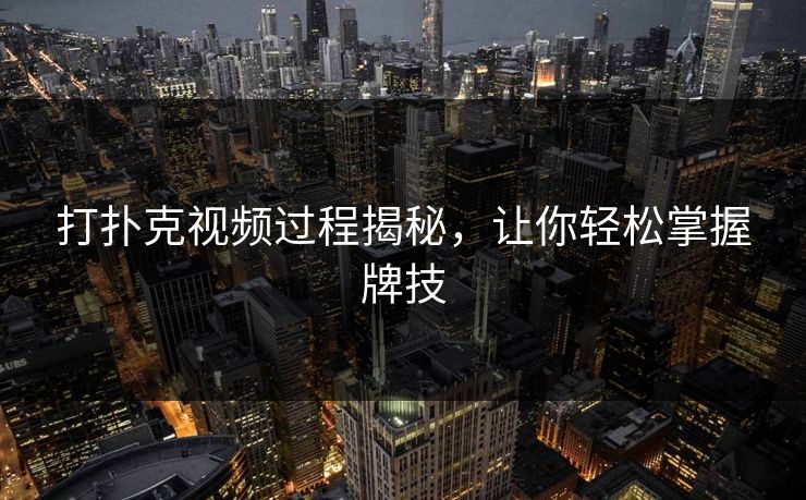 打扑克视频过程揭秘，让你轻松掌握牌技