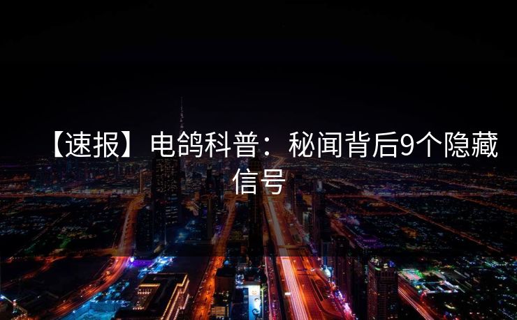 【速报】电鸽科普：秘闻背后9个隐藏信号