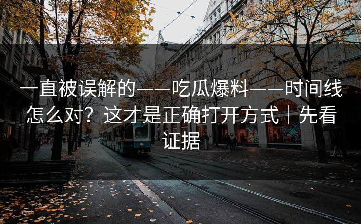 一直被误解的——吃瓜爆料——时间线怎么对?这才是正确打开方式|先看证据 一直被误解的——吃瓜爆料——时间线怎么对?这才是正确打开方式|先看证据